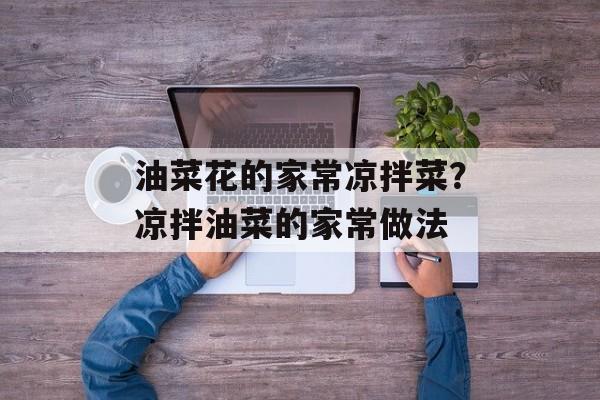 油菜花的家常凉拌菜？凉拌油菜的家常做法-第1张图片-