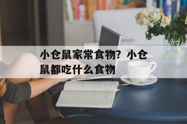 小仓鼠家常食物？小仓鼠都吃什么食物-第1张图片-