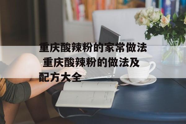 重庆酸辣粉的家常做法 重庆酸辣粉的做法及配方大全-第1张图片-