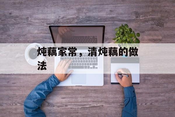 炖藕家常，清炖藕的做法-第1张图片-