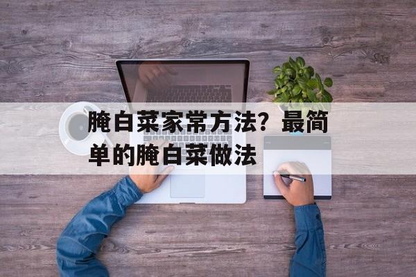 腌白菜家常方法？最简单的腌白菜做法-第1张图片-