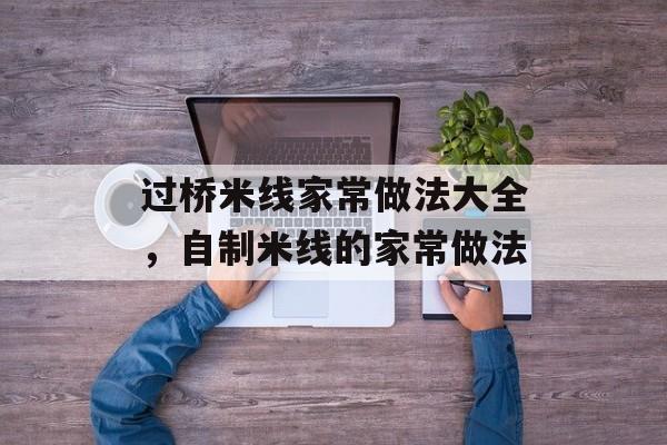过桥米线家常做法大全，自制米线的家常做法-第1张图片-