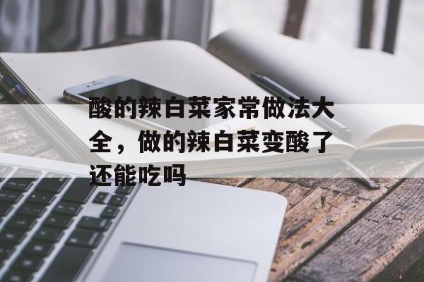 酸的辣白菜家常做法大全，做的辣白菜变酸了还能吃吗-第1张图片-