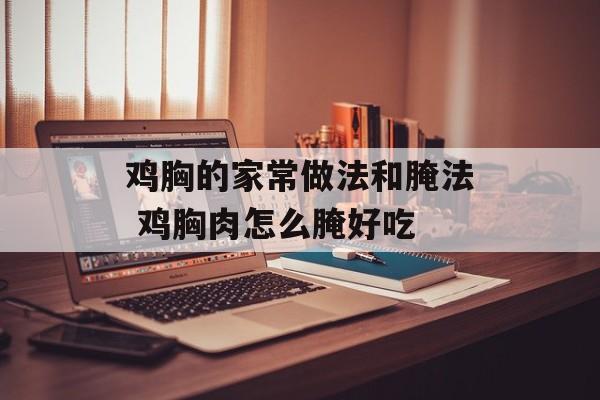 鸡胸的家常做法和腌法 鸡胸肉怎么腌好吃-第1张图片-