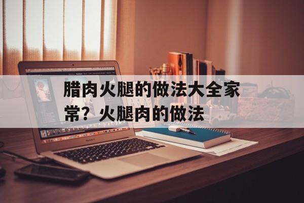 腊肉火腿的做法大全家常？火腿肉的做法-第1张图片-