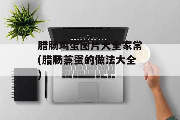 腊肠鸡蛋图片大全家常(腊肠蒸蛋的做法大全)-第1张图片-