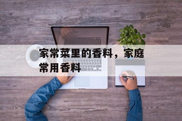 家常菜里的香料，家庭常用香料-第1张图片-