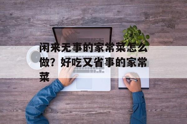 闲来无事的家常菜怎么做？好吃又省事的家常菜-第1张图片-