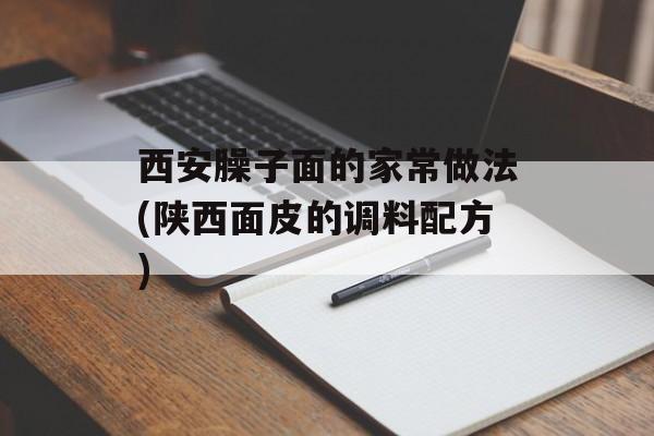 西安臊子面的家常做法(陕西面皮的调料配方)-第1张图片-