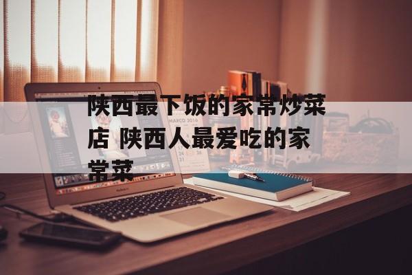 陕西最下饭的家常炒菜店 陕西人最爱吃的家常菜-第1张图片-