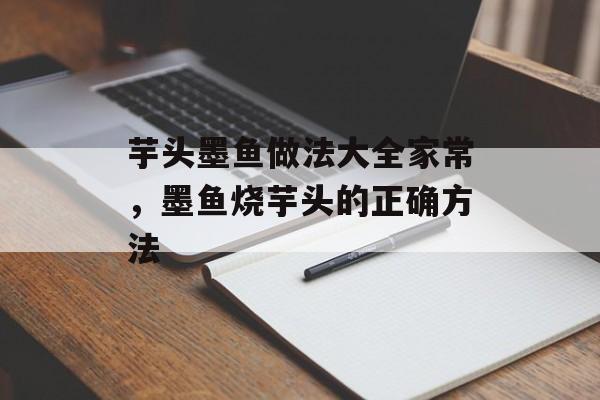 芋头墨鱼做法大全家常，墨鱼烧芋头的正确方法-第1张图片-