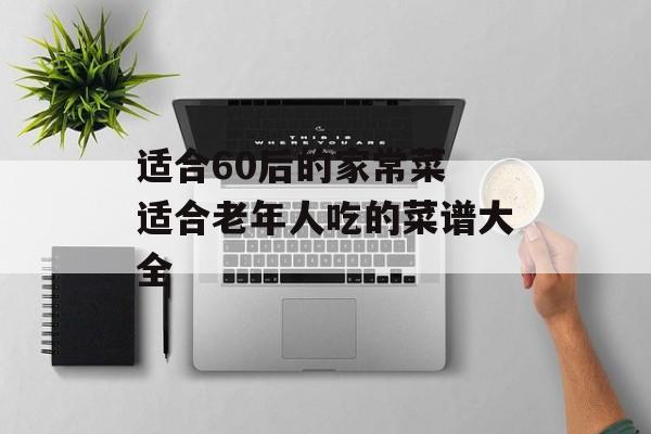 适合60后的家常菜 适合老年人吃的菜谱大全-第1张图片-