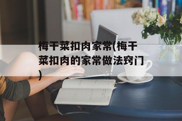 梅干菜扣肉家常(梅干菜扣肉的家常做法窍门)-第1张图片-