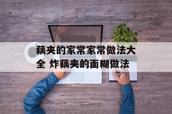 藕夹的家常家常做法大全 炸藕夹的面糊做法-第1张图片-