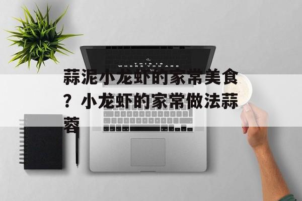 蒜泥小龙虾的家常美食？小龙虾的家常做法蒜蓉-第1张图片-