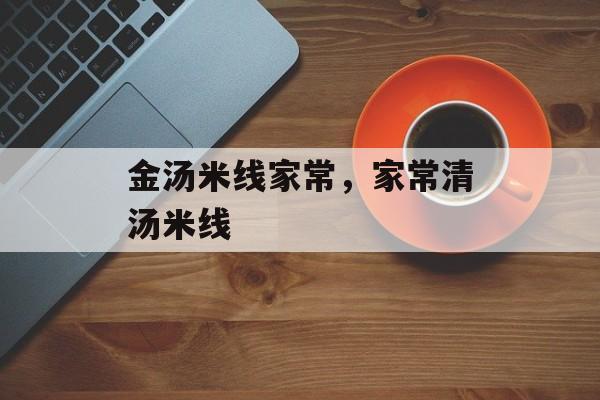 金汤米线家常，家常清汤米线-第1张图片-