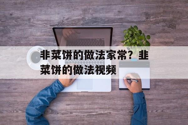 非菜饼的做法家常？韭菜饼的做法视频-第1张图片-