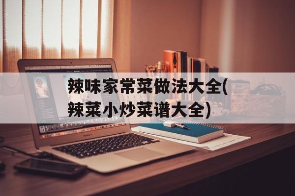 辣味家常菜做法大全(辣菜小炒菜谱大全)-第1张图片-