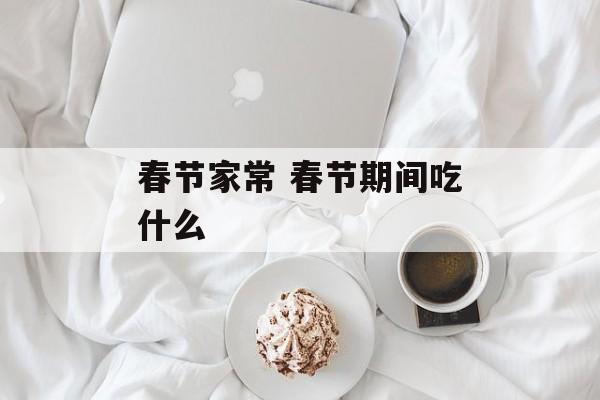 春节家常 春节期间吃什么-第1张图片-