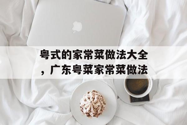 粤式的家常菜做法大全，广东粤菜家常菜做法-第1张图片-