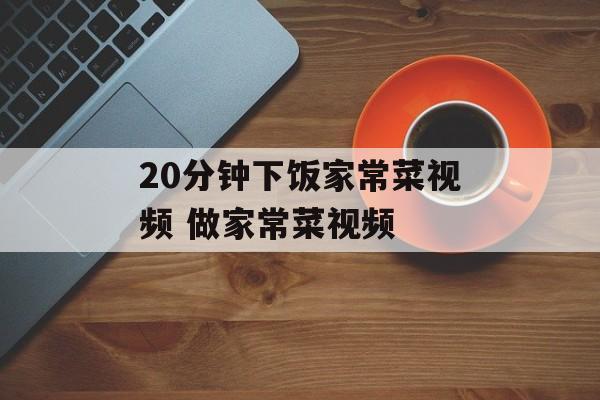 20分钟下饭家常菜视频 做家常菜视频-第1张图片-