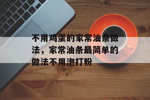 不用鸡蛋的家常油条做法，家常油条最简单的做法不用泡打粉-第1张图片-