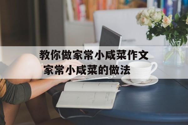 教你做家常小咸菜作文 家常小咸菜的做法-第1张图片-