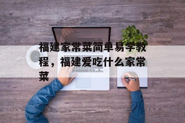 福建家常菜简单易学教程，福建爱吃什么家常菜-第1张图片-