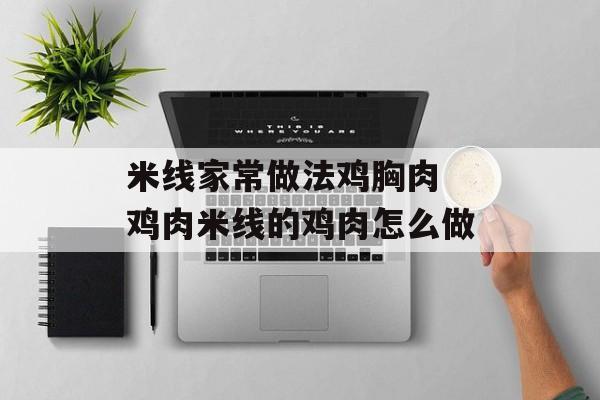 米线家常做法鸡胸肉 鸡肉米线的鸡肉怎么做-第1张图片-
