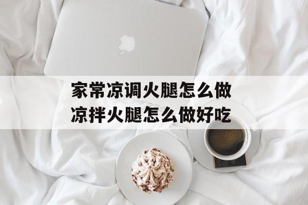 家常凉调火腿怎么做 凉拌火腿怎么做好吃-第1张图片-