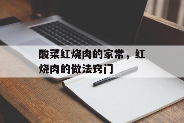 酸菜红烧肉的家常，红烧肉的做法窍门-第1张图片-
