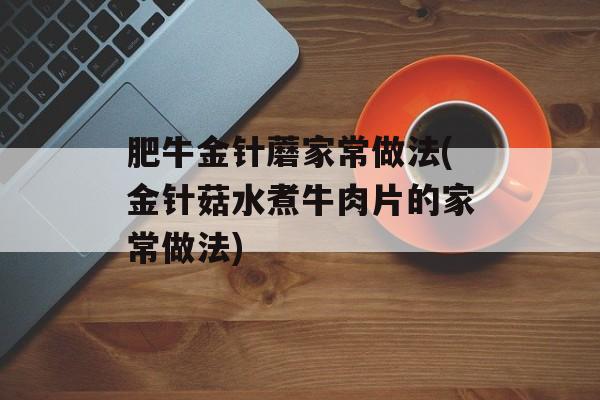 肥牛金针蘑家常做法(金针菇水煮牛肉片的家常做法)-第1张图片-