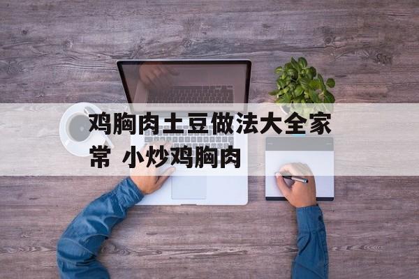 鸡胸肉土豆做法大全家常 小炒鸡胸肉-第1张图片-
