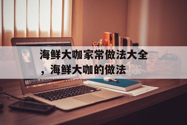 海鲜大咖家常做法大全，海鲜大咖的做法-第1张图片-