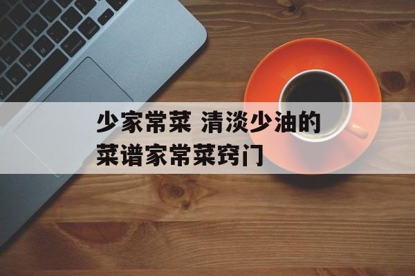 少家常菜 清淡少油的菜谱家常菜窍门-第1张图片-