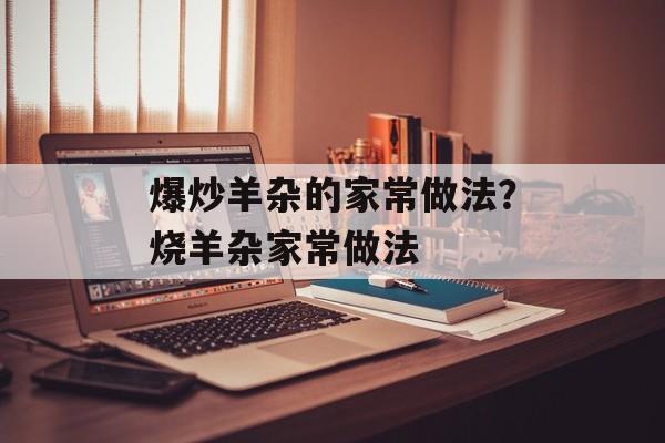 爆炒羊杂的家常做法？烧羊杂家常做法-第1张图片-