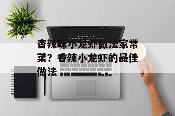 杳辣味小龙虾做法家常菜？香辣小龙虾的最佳做法-第1张图片-