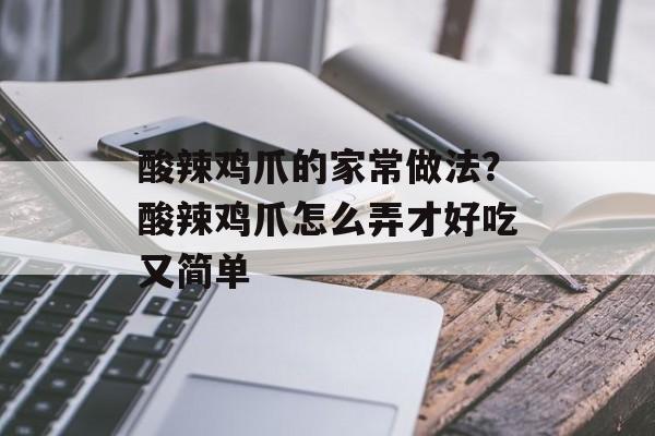 酸辣鸡爪的家常做法？酸辣鸡爪怎么弄才好吃又简单-第1张图片-