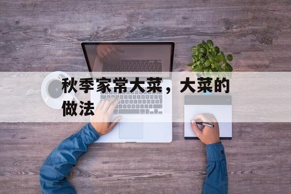 秋季家常大菜，大菜的做法-第1张图片-