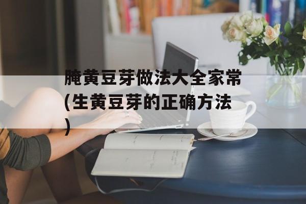 腌黄豆芽做法大全家常(生黄豆芽的正确方法)-第1张图片-