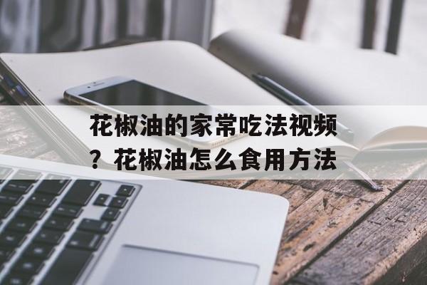 花椒油的家常吃法视频？花椒油怎么食用方法-第1张图片-