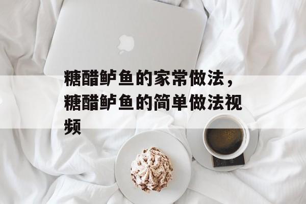 糖醋鲈鱼的家常做法，糖醋鲈鱼的简单做法视频-第1张图片-