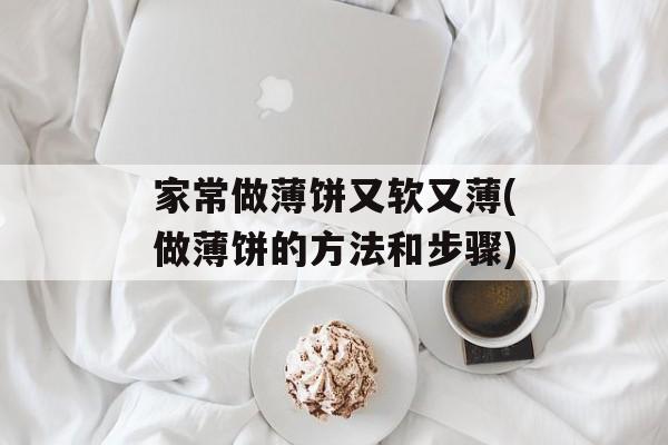 家常做薄饼又软又薄(做薄饼的方法和步骤)-第1张图片-