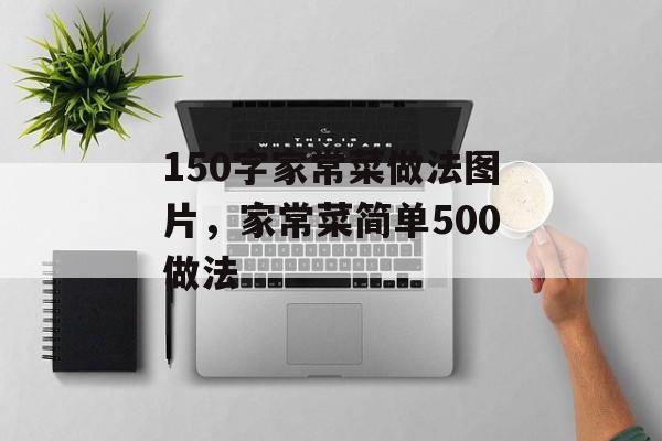 150字家常菜做法图片，家常菜简单500做法-第1张图片-
