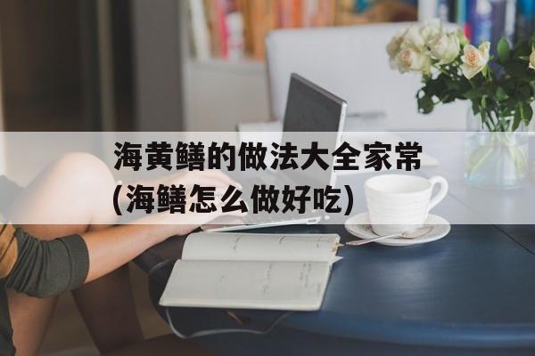 海黄鳝的做法大全家常(海鳝怎么做好吃)-第1张图片-