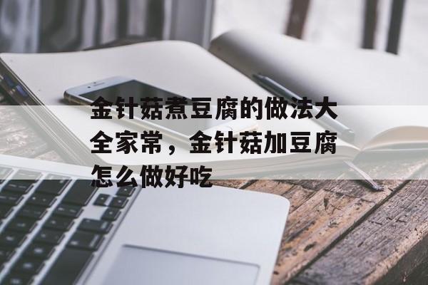 金针菇煮豆腐的做法大全家常，金针菇加豆腐怎么做好吃-第1张图片-