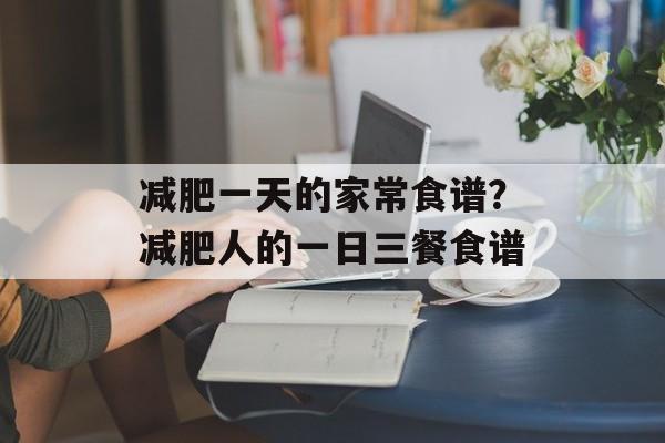 减肥一天的家常食谱？减肥人的一日三餐食谱-第1张图片-
