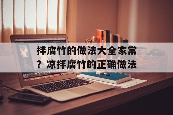 拌腐竹的做法大全家常？凉拌腐竹的正确做法-第1张图片-