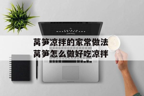 莴笋凉拌的家常做法 莴笋怎么做好吃凉拌-第1张图片-
