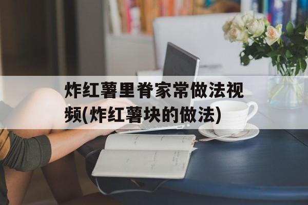炸红薯里脊家常做法视频(炸红薯块的做法)-第1张图片-